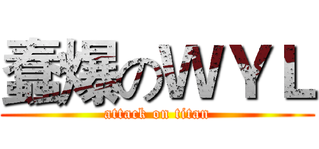 蠢爆のＷＹＬ (attack on titan)