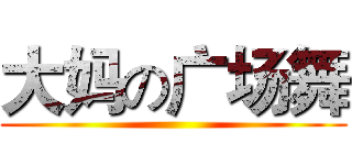 大妈の广场舞 ()
