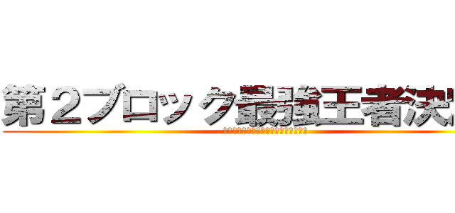 第２ブロック最強王者決定戦 (おたくの統括メンバーをいただきます！)