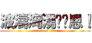 波濤洶湧鄺鎂恩！ (attack on titan)