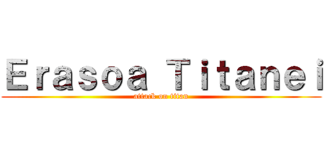Ｅｒａｓｏａ Ｔｉｔａｎｅｉ (attack on titan)