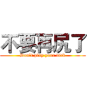 不要再尻了 (Don’t play your dick)