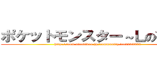 ポケットモンスター～Ｌの復習～ (http://com.nicovideo.jp/community/co2235372)