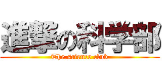 進撃の科学部 (The science club)