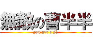 無敵の曹半半 (you are a sb)