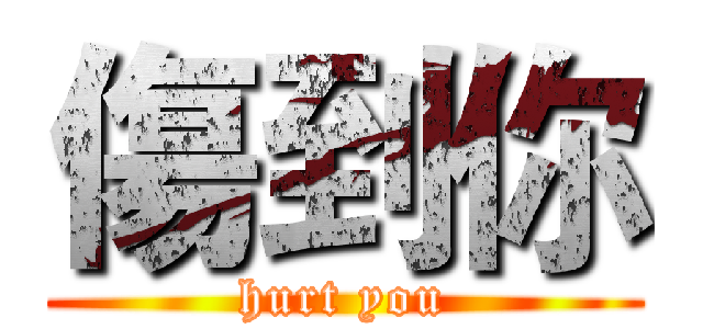 傷到你 (hurt you)