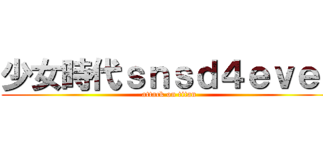 少女時代ｓｎｓｄ４ｅｖｅｒ (attack on titan)