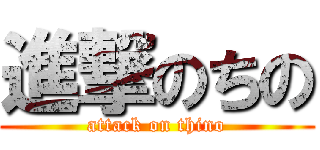 進撃のちの (attack on thino)