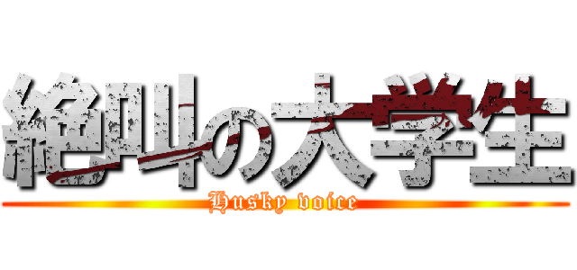 絶叫の大学生 (Husky voice)