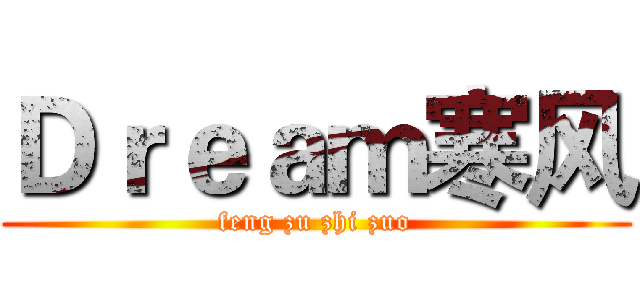 Ｄｒｅａｍ寒风 (feng zu zhi zuo)