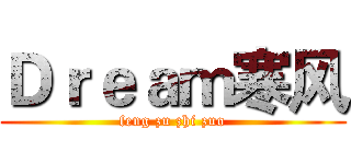 Ｄｒｅａｍ寒风 (feng zu zhi zuo)
