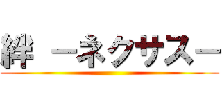 絆 －ネクサス－ ()