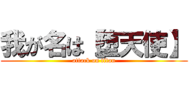 我が名は【堕天使】 (attack on titan)