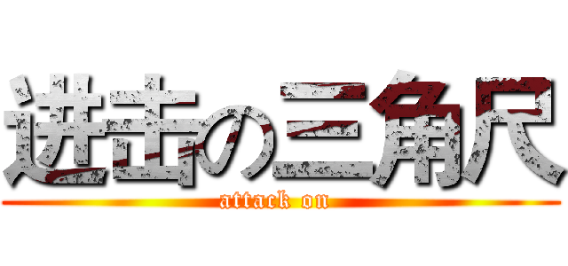 进击の三角尺 (attack on )