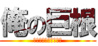 俺の巨根 (Ｂｉｇ　Ｍａｇｎｕｍ)