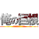 俺の巨根 (Ｂｉｇ　Ｍａｇｎｕｍ)