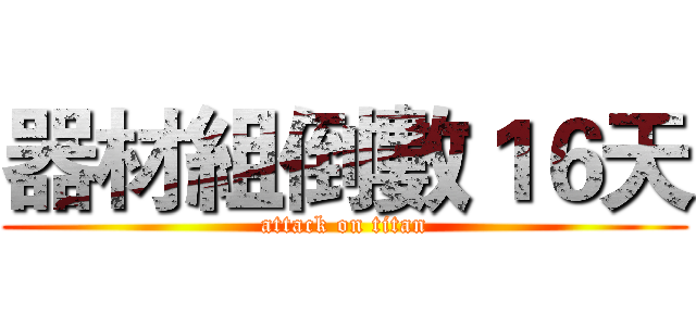 器材組倒數１６天 (attack on titan)
