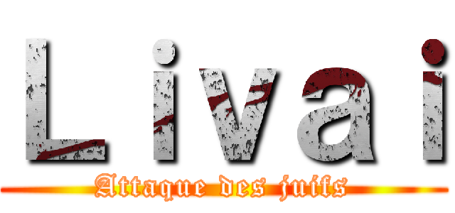 Ｌｉｖａｉ (Attaque des juifs)