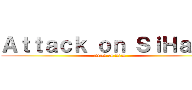 Ａｔｔａｃｋ ｏｎ ＳｉＨａｎｇ (attack on titan)