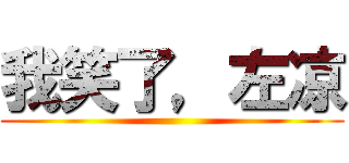 我笑了，左凉 ()