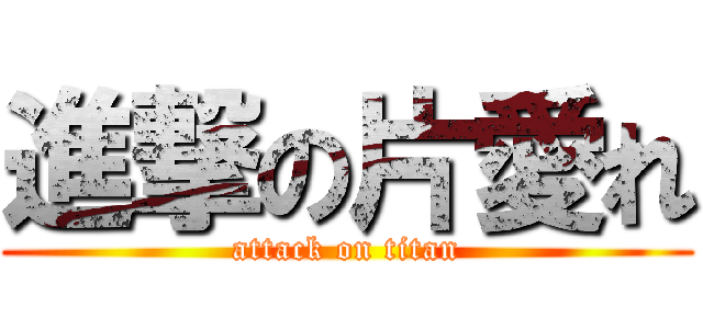 進撃の片愛れ (attack on titan)