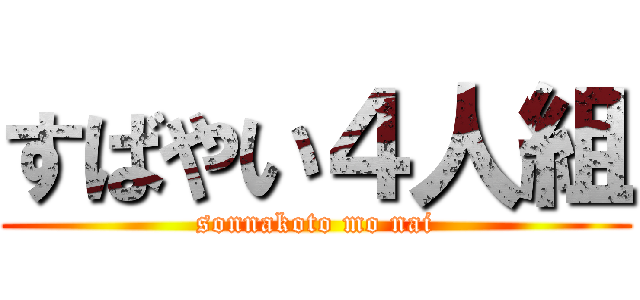 すばやい４人組 (sonnakoto mo nai)