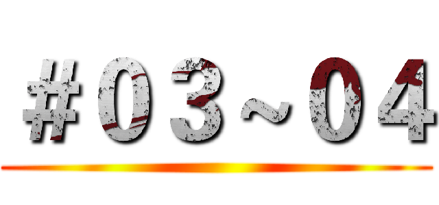 ＃０３～０４ ()