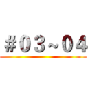 ＃０３～０４ ()