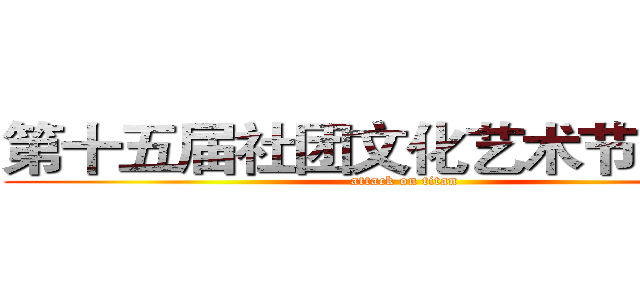 第十五届社团文化艺术节开幕式 (attack on titan)