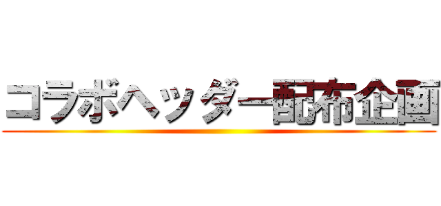 コラボヘッダー配布企画 ()