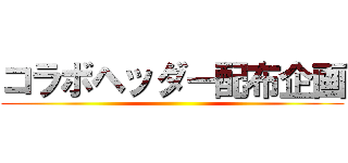 コラボヘッダー配布企画 ()