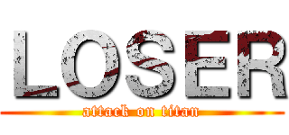 ＬＯＳＥＲ (attack on titan)