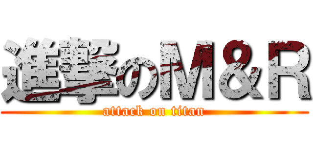 進撃のＭ＆Ｒ (attack on titan)