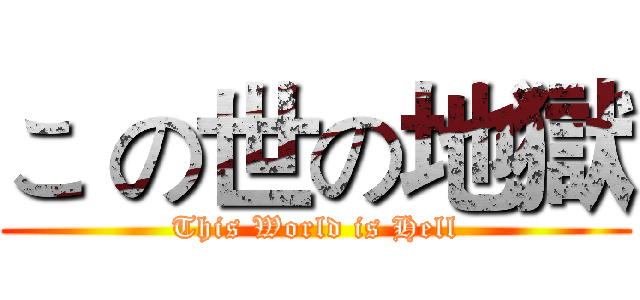 こ の世の地獄 (This World is Hell)