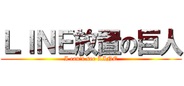 ＬＩＮＥ放置の巨人 (I can't see LINE)