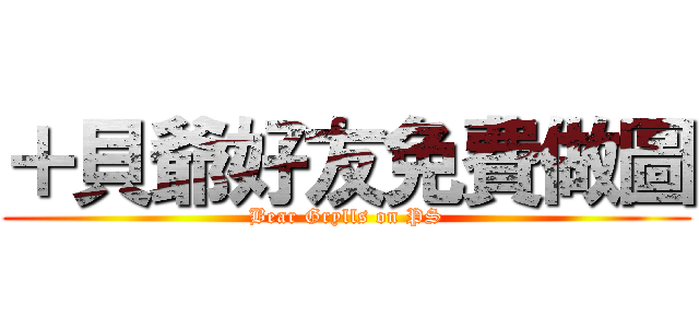 ＋貝爺好友免費做圖 (Bear Grylls on PS)