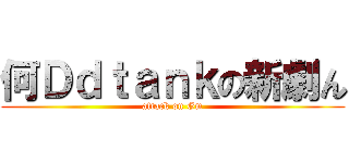 何Ｄｄｔａｎｋの新劇ん (attack on Gm)