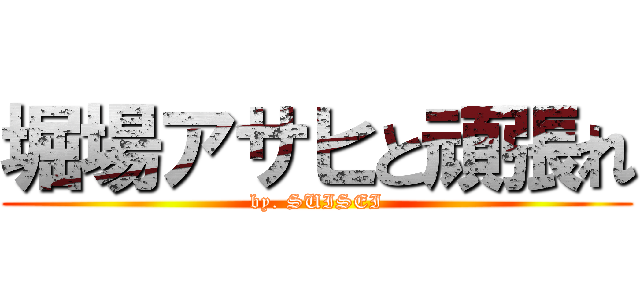 堀場アサヒと頑張れ (by. SUISEI)