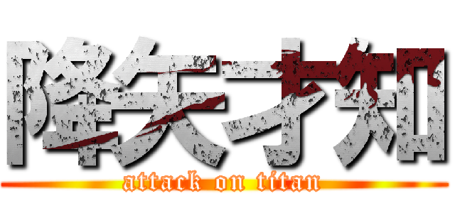 降矢才知 (attack on titan)