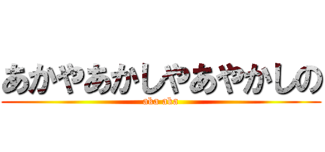 あかやあかしやあやかしの (aka aka)