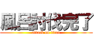 風呂討伐完了 (attack on titan)