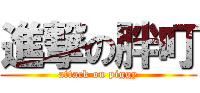 進撃の胖叮 (attack on piggy)