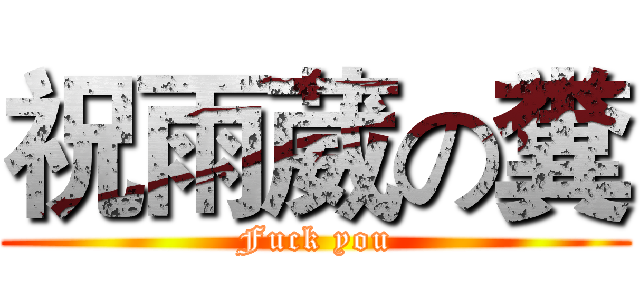 祝雨葳の糞 (Fuck you)