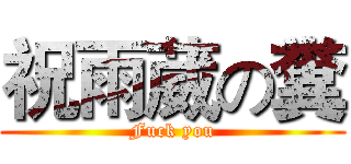 祝雨葳の糞 (Fuck you)