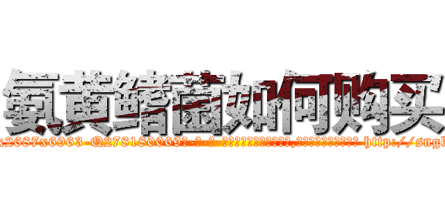 氨黄鳍菌如何购买 (氨黄鳍菌如何购买【电-186x2687x6963-Q278180069元-吉-药-业】我们做的是长期生意,靠的是老客户长期支持 http://sngk.net/3GacDi
)