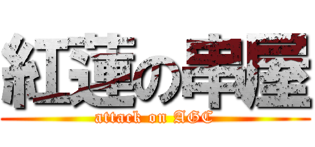 紅蓮の串屋 (attack on AGC)