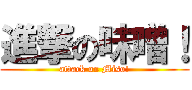進撃の味噌！ (attack on Miso!)