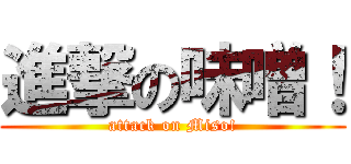 進撃の味噌！ (attack on Miso!)