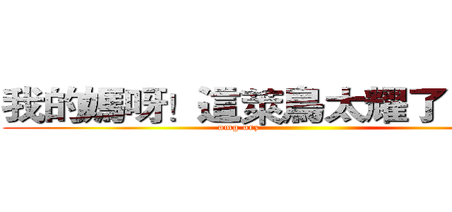 我的媽呀！這萊鳥太耀了！ＱＡＱ (omg orz                             )
