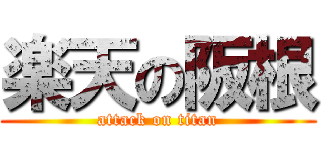 楽天の阪根 (attack on titan)